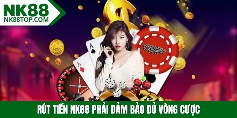 Rút tiền NK88 phải đảm bảo đủ vòng cược